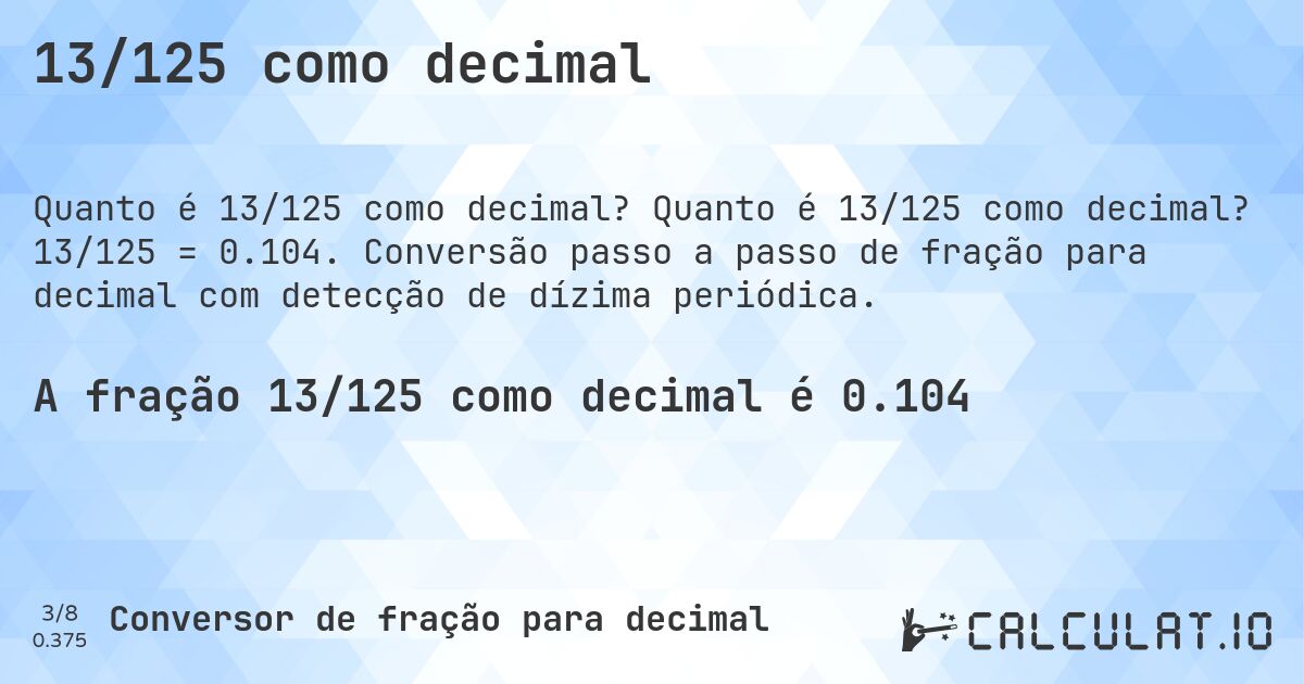 13/125 como decimal. Quanto é 13/125 como decimal? 13/125 = 0.104. Conversão passo a passo de fração para decimal com detecção de dízima periódica.