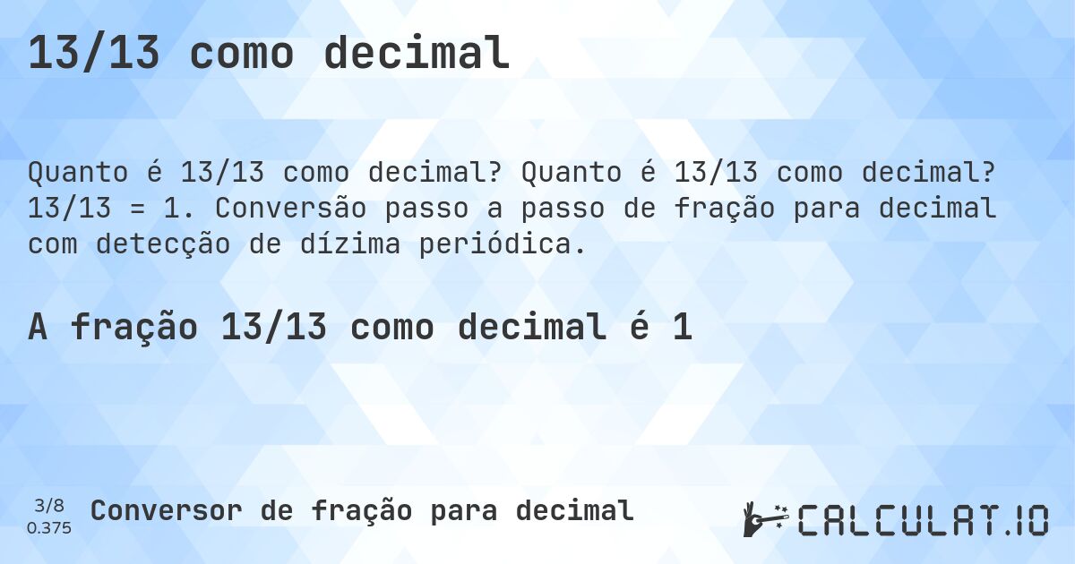 13/13 como decimal. Quanto é 13/13 como decimal? 13/13 = 1. Conversão passo a passo de fração para decimal com detecção de dízima periódica.