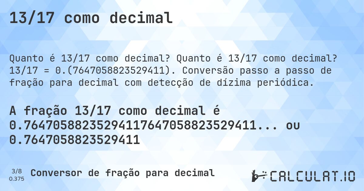 13/17 como decimal. Quanto é 13/17 como decimal? 13/17 = 0.(7647058823529411). Conversão passo a passo de fração para decimal com detecção de dízima periódica.