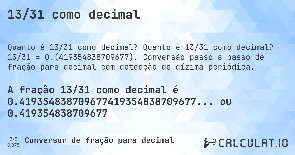 13/31 como decimal. Quanto é 13/31 como decimal? 13/31 = 0.(419354838709677). Conversão passo a passo de fração para decimal com detecção de dízima periódica.