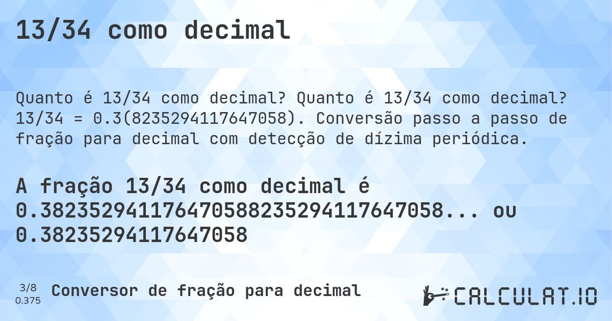 13/34 como decimal. Quanto é 13/34 como decimal? 13/34 = 0.3(8235294117647058). Conversão passo a passo de fração para decimal com detecção de dízima periódica.