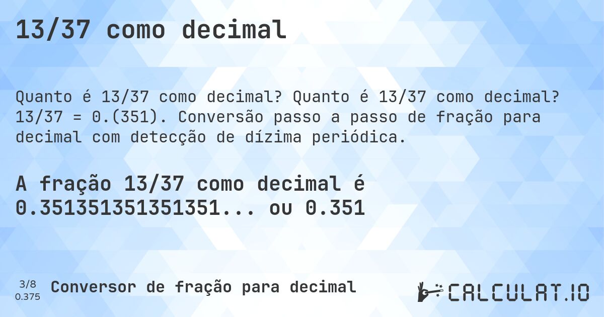 13/37 como decimal. Quanto é 13/37 como decimal? 13/37 = 0.(351). Conversão passo a passo de fração para decimal com detecção de dízima periódica.