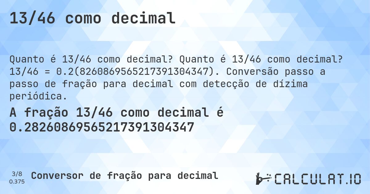 13/46 como decimal. Quanto é 13/46 como decimal? 13/46 = 0.2(8260869565217391304347). Conversão passo a passo de fração para decimal com detecção de dízima periódica.