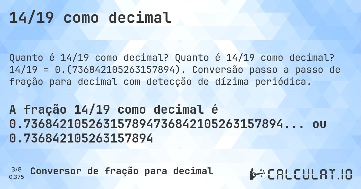 14/19 como decimal. Quanto é 14/19 como decimal? 14/19 = 0.(736842105263157894). Conversão passo a passo de fração para decimal com detecção de dízima periódica.