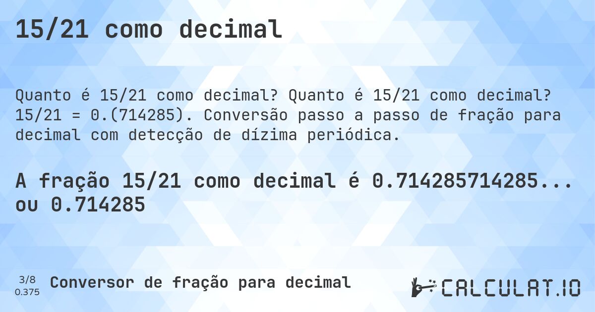 15/21 como decimal. Quanto é 15/21 como decimal? 15/21 = 0.(714285). Conversão passo a passo de fração para decimal com detecção de dízima periódica.