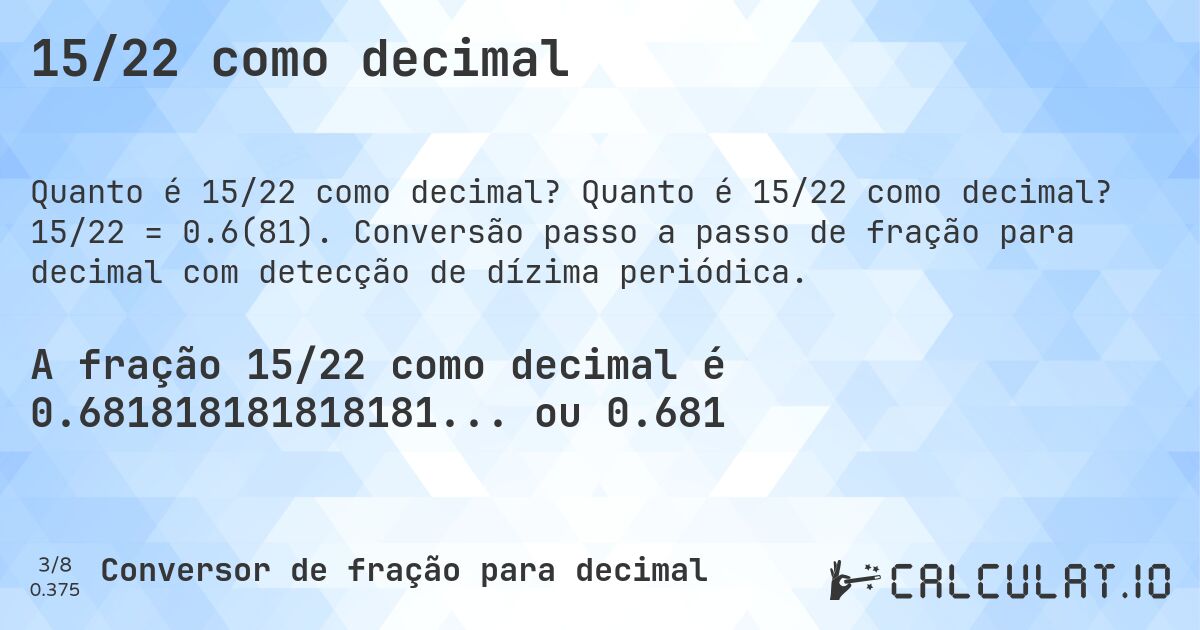 15/22 como decimal. Quanto é 15/22 como decimal? 15/22 = 0.6(81). Conversão passo a passo de fração para decimal com detecção de dízima periódica.