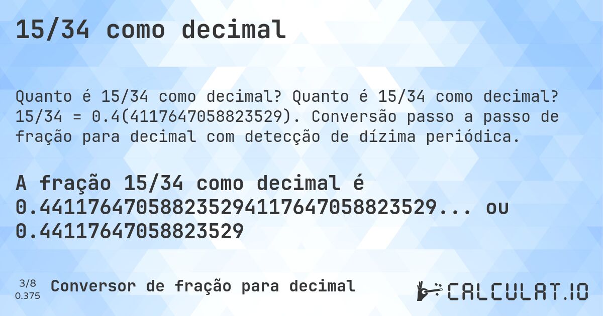 15/34 como decimal. Quanto é 15/34 como decimal? 15/34 = 0.4(4117647058823529). Conversão passo a passo de fração para decimal com detecção de dízima periódica.