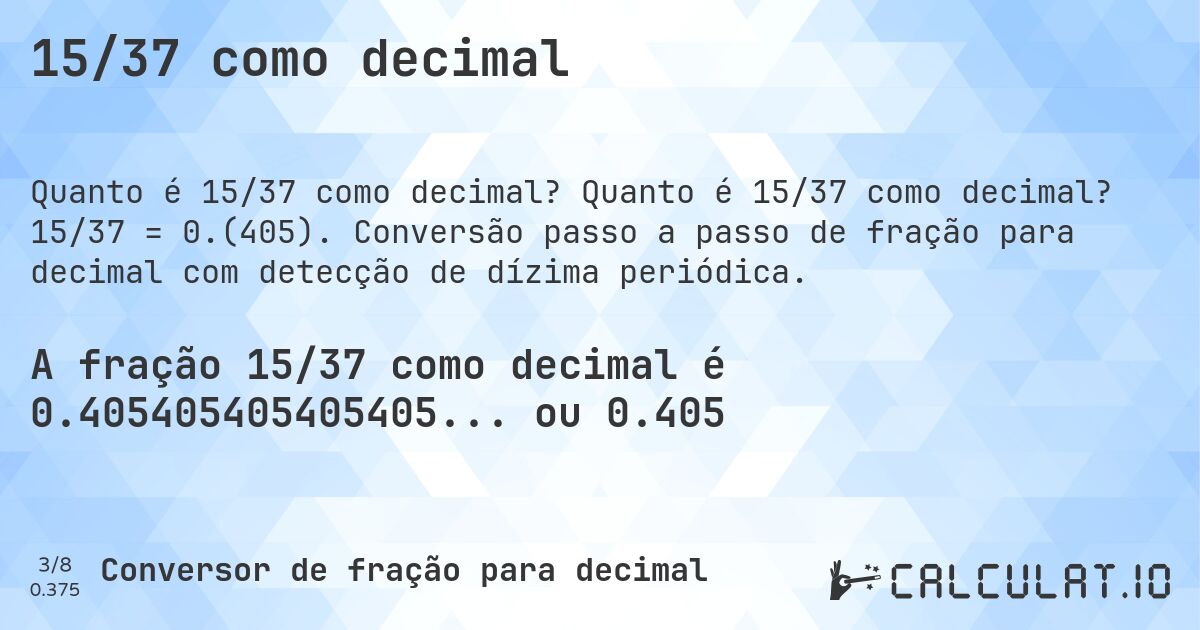 15/37 como decimal. Quanto é 15/37 como decimal? 15/37 = 0.(405). Conversão passo a passo de fração para decimal com detecção de dízima periódica.