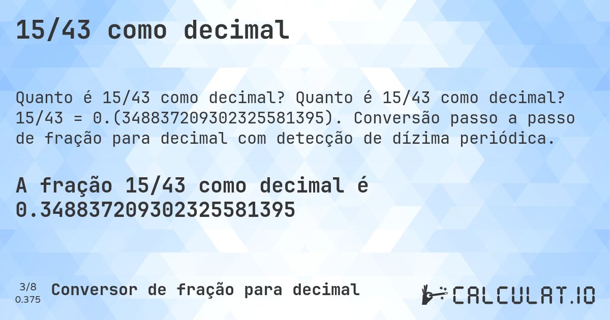 15/43 como decimal. Quanto é 15/43 como decimal? 15/43 = 0.(348837209302325581395). Conversão passo a passo de fração para decimal com detecção de dízima periódica.