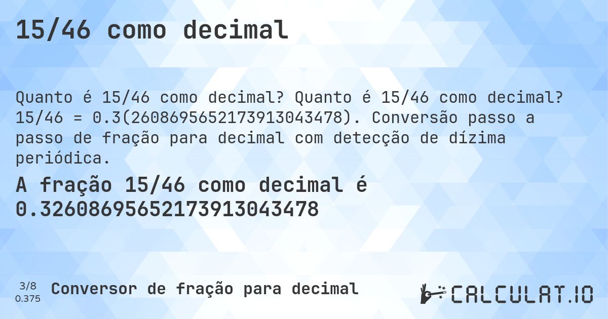 15/46 como decimal. Quanto é 15/46 como decimal? 15/46 = 0.3(2608695652173913043478). Conversão passo a passo de fração para decimal com detecção de dízima periódica.