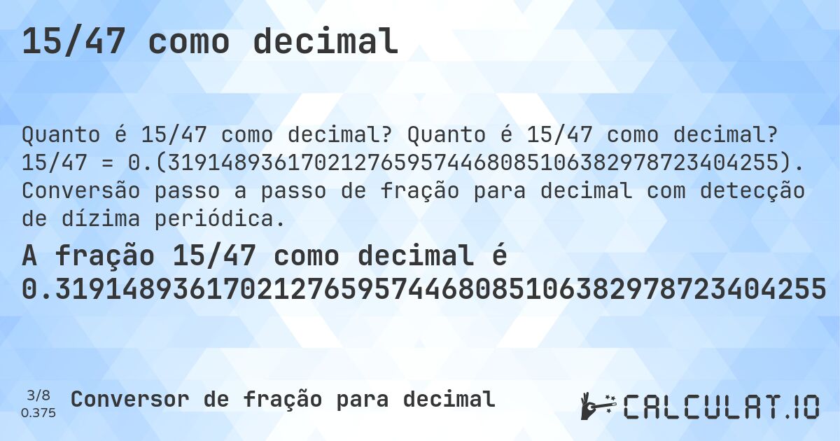 15/47 como decimal. Quanto é 15/47 como decimal? 15/47 = 0.(3191489361702127659574468085106382978723404255). Conversão passo a passo de fração para decimal com detecção de dízima periódica.
