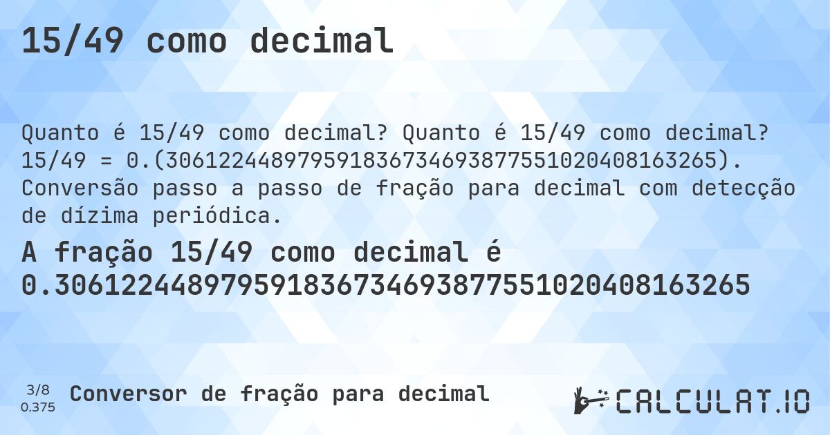 15/49 como decimal. Quanto é 15/49 como decimal? 15/49 = 0.(306122448979591836734693877551020408163265). Conversão passo a passo de fração para decimal com detecção de dízima periódica.