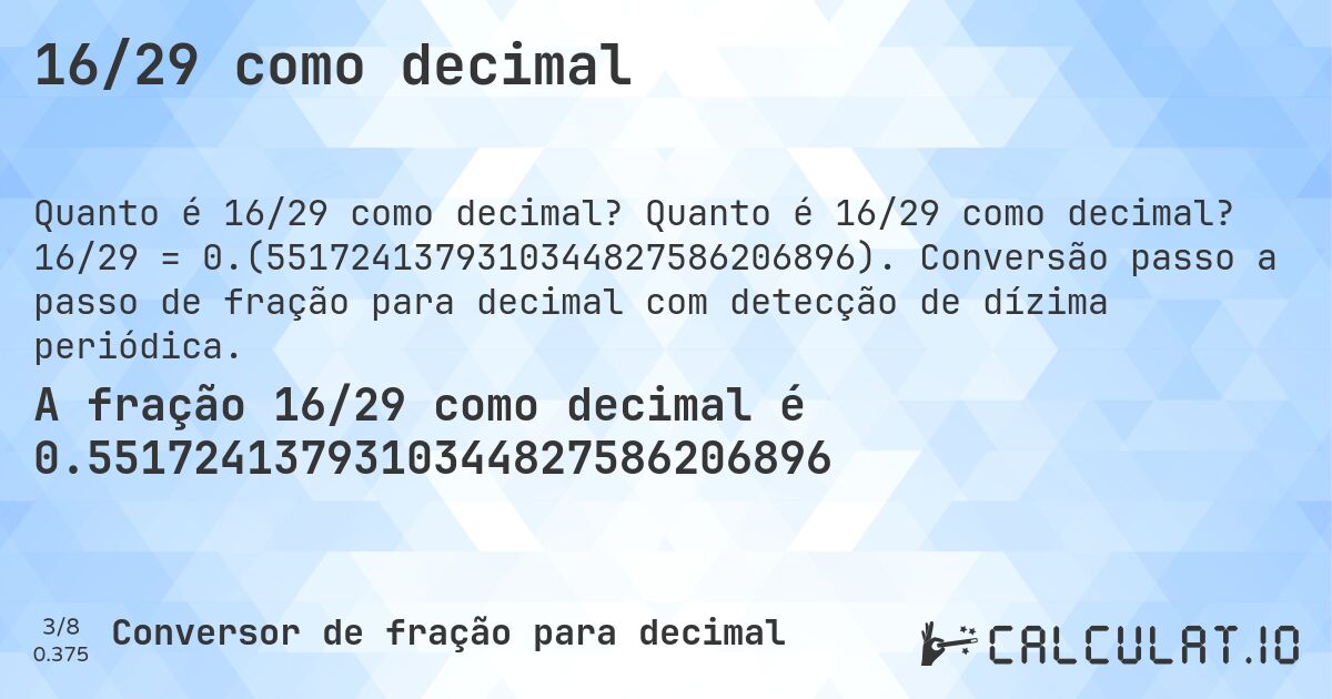 16/29 como decimal. Quanto é 16/29 como decimal? 16/29 = 0.(5517241379310344827586206896). Conversão passo a passo de fração para decimal com detecção de dízima periódica.