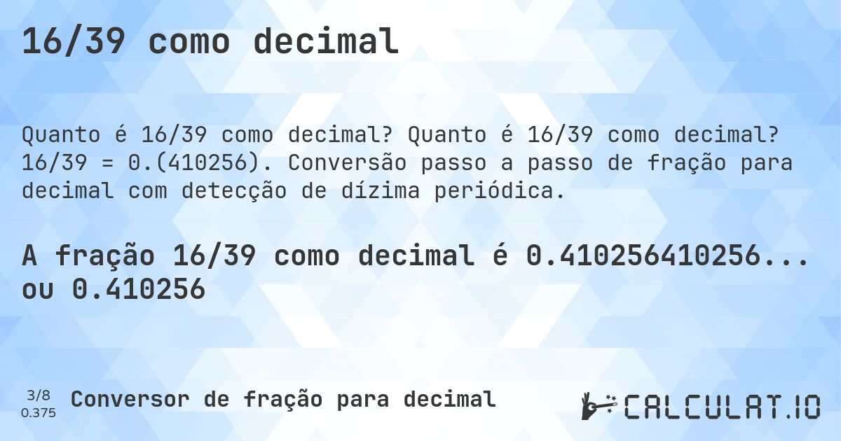 16/39 como decimal. Quanto é 16/39 como decimal? 16/39 = 0.(410256). Conversão passo a passo de fração para decimal com detecção de dízima periódica.