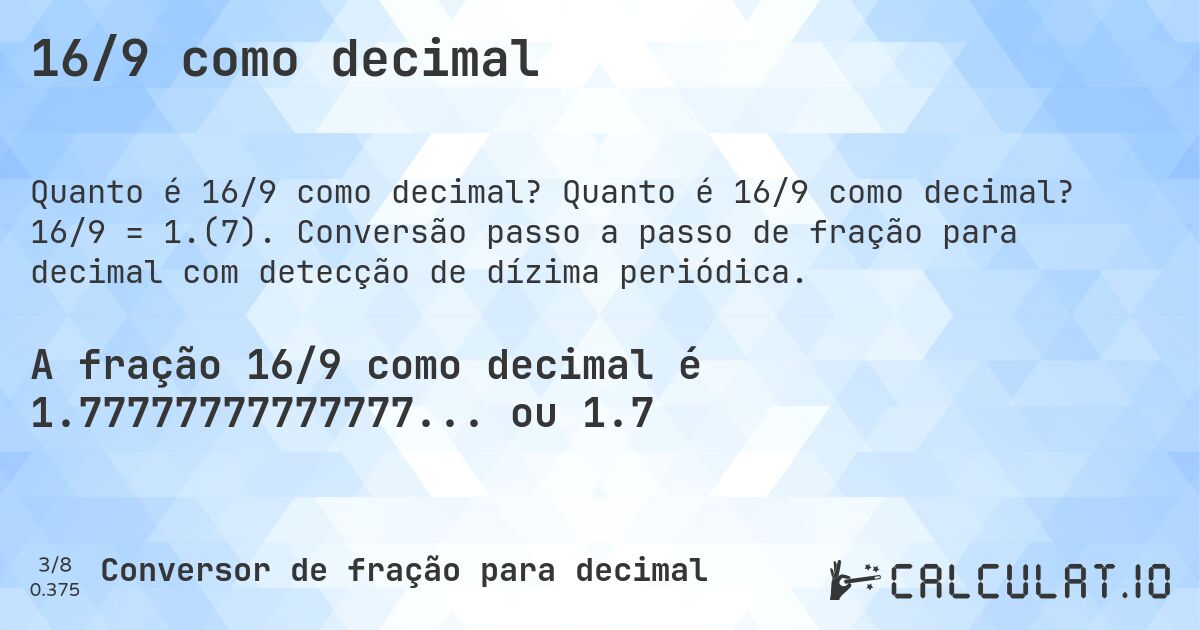 16/9 como decimal. Quanto é 16/9 como decimal? 16/9 = 1.(7). Conversão passo a passo de fração para decimal com detecção de dízima periódica.