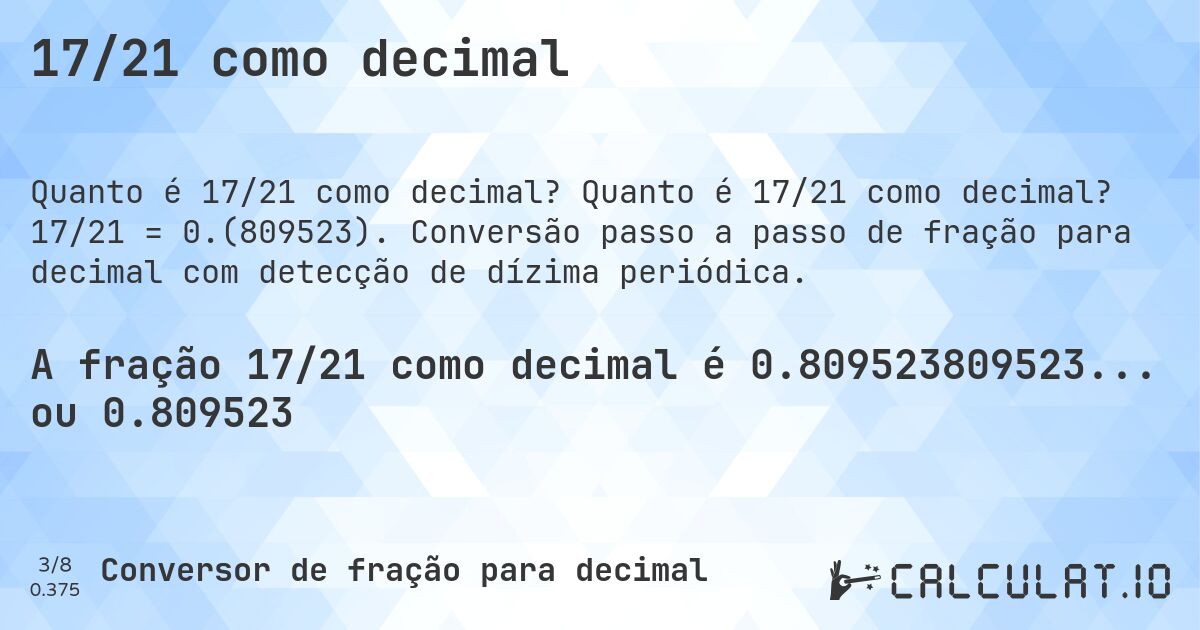 17/21 como decimal. Quanto é 17/21 como decimal? 17/21 = 0.(809523). Conversão passo a passo de fração para decimal com detecção de dízima periódica.