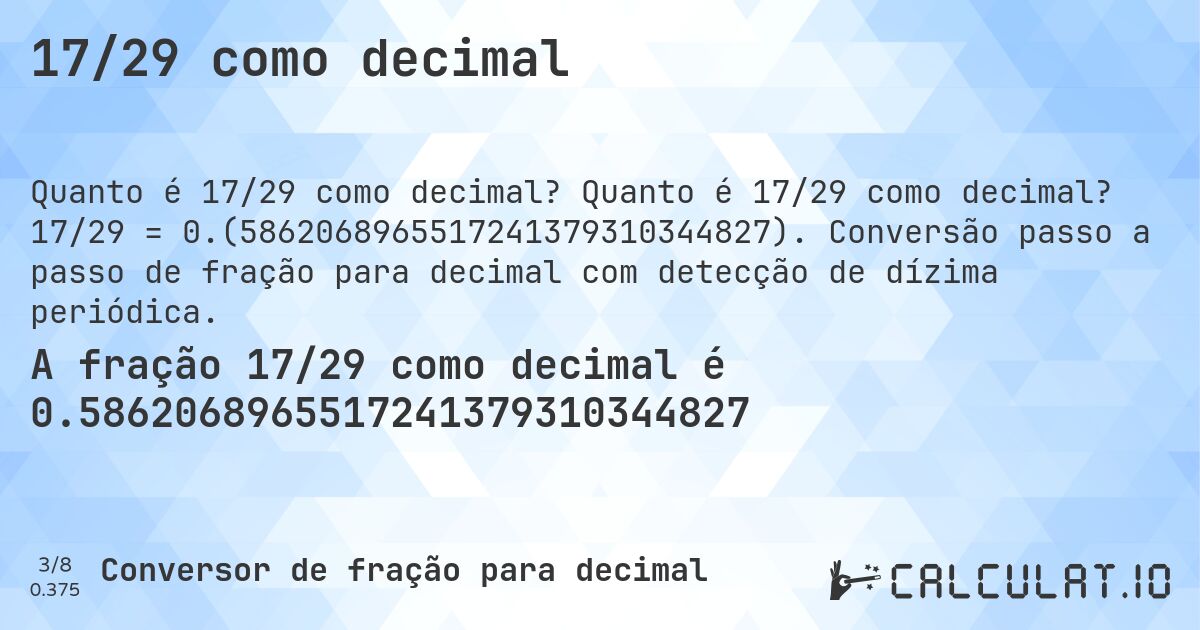 17/29 como decimal. Quanto é 17/29 como decimal? 17/29 = 0.(5862068965517241379310344827). Conversão passo a passo de fração para decimal com detecção de dízima periódica.