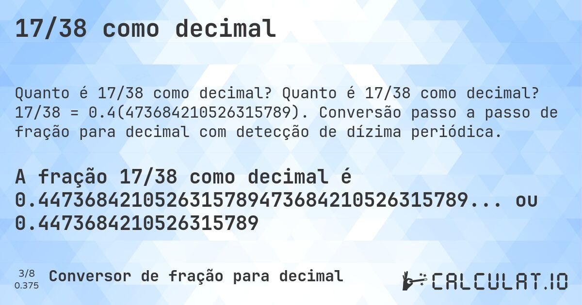 17/38 como decimal. Quanto é 17/38 como decimal? 17/38 = 0.4(473684210526315789). Conversão passo a passo de fração para decimal com detecção de dízima periódica.