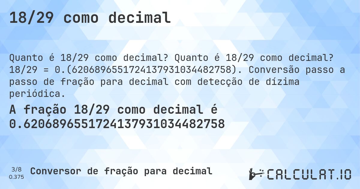 18/29 como decimal. Quanto é 18/29 como decimal? 18/29 = 0.(6206896551724137931034482758). Conversão passo a passo de fração para decimal com detecção de dízima periódica.