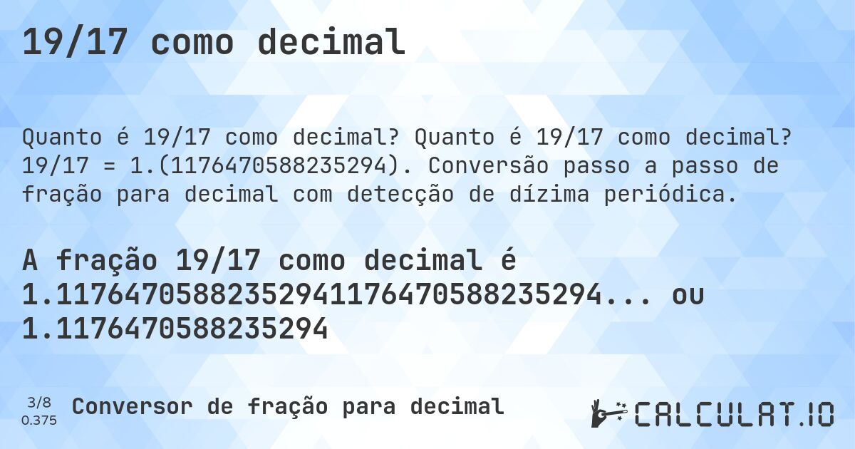 19/17 como decimal. Quanto é 19/17 como decimal? 19/17 = 1.(1176470588235294). Conversão passo a passo de fração para decimal com detecção de dízima periódica.