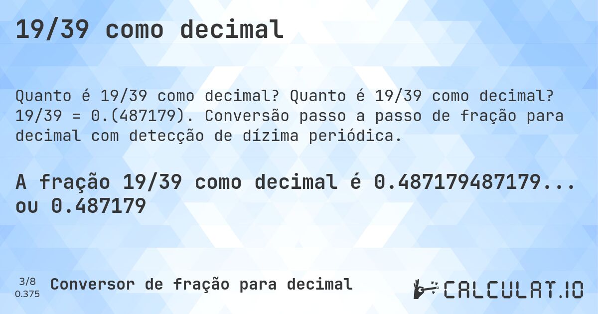 19/39 como decimal. Quanto é 19/39 como decimal? 19/39 = 0.(487179). Conversão passo a passo de fração para decimal com detecção de dízima periódica.