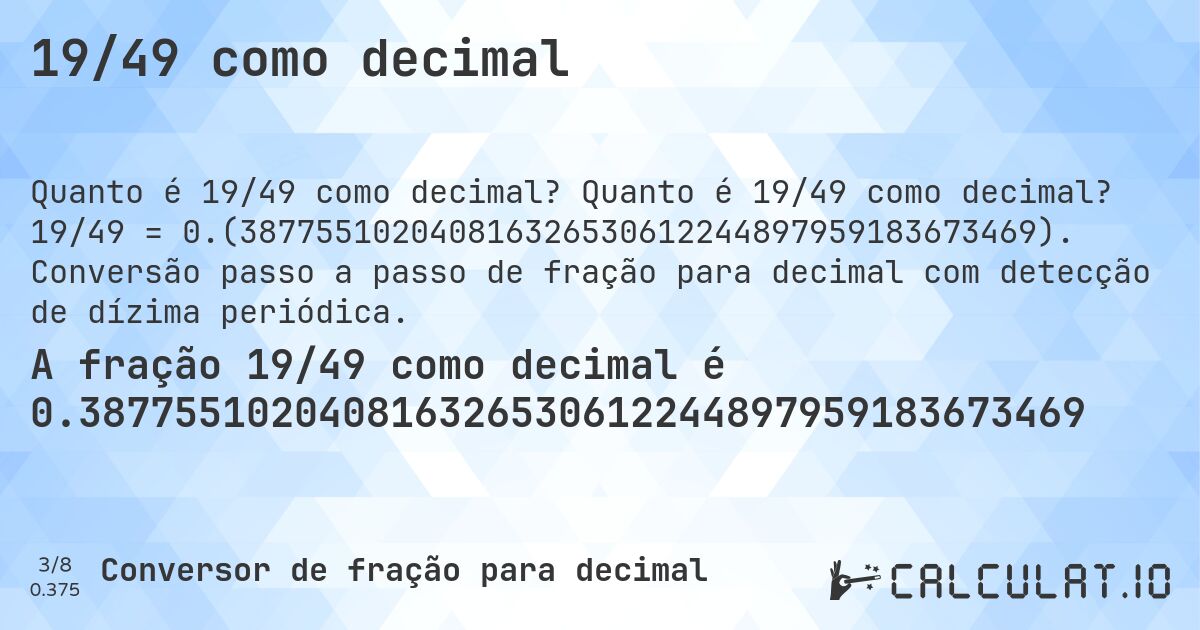 19/49 como decimal. Quanto é 19/49 como decimal? 19/49 = 0.(387755102040816326530612244897959183673469). Conversão passo a passo de fração para decimal com detecção de dízima periódica.