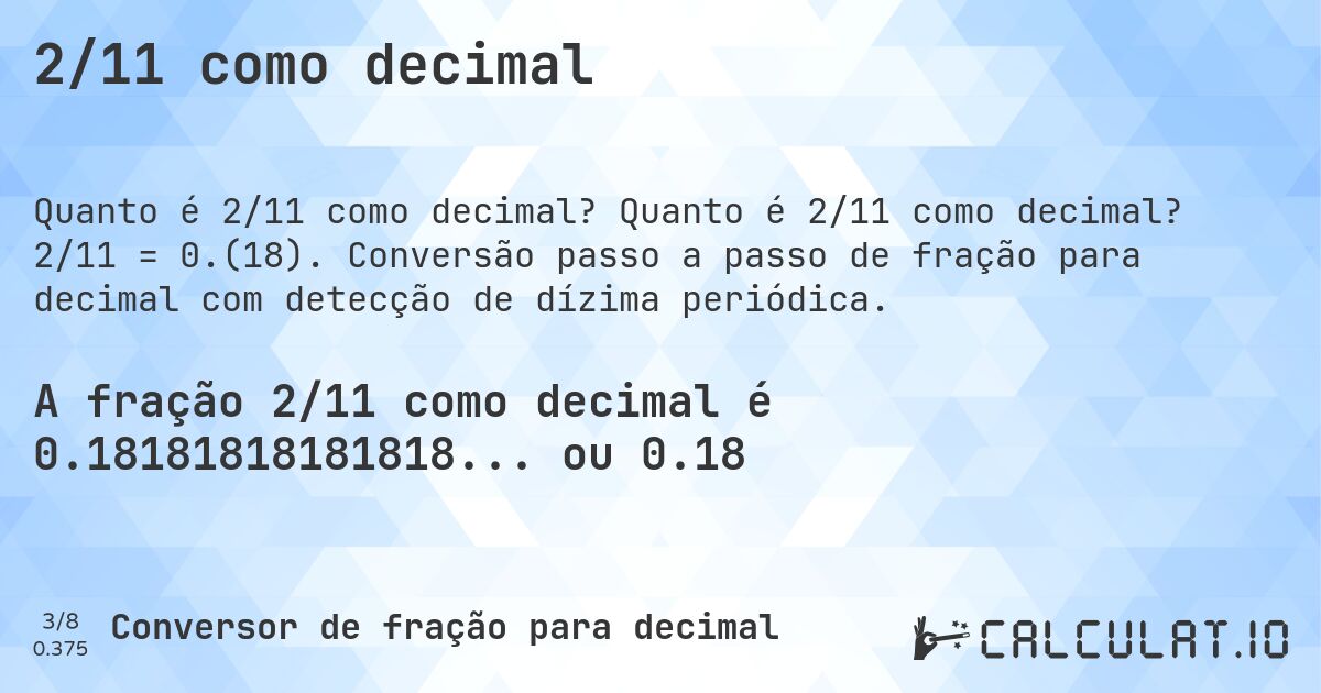 2/11 como decimal. Quanto é 2/11 como decimal? 2/11 = 0.(18). Conversão passo a passo de fração para decimal com detecção de dízima periódica.