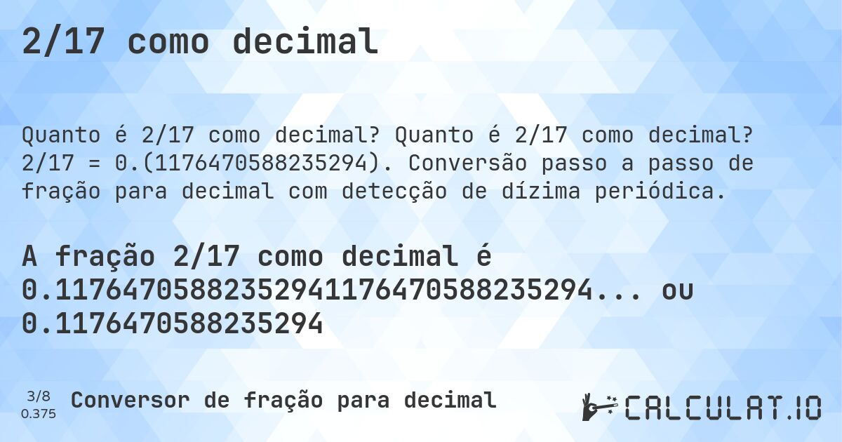 2/17 como decimal. Quanto é 2/17 como decimal? 2/17 = 0.(1176470588235294). Conversão passo a passo de fração para decimal com detecção de dízima periódica.