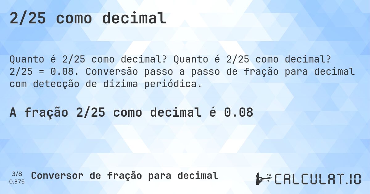 2/25 como decimal. Quanto é 2/25 como decimal? 2/25 = 0.08. Conversão passo a passo de fração para decimal com detecção de dízima periódica.