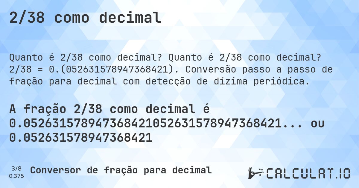 2/38 como decimal. Quanto é 2/38 como decimal? 2/38 = 0.(052631578947368421). Conversão passo a passo de fração para decimal com detecção de dízima periódica.