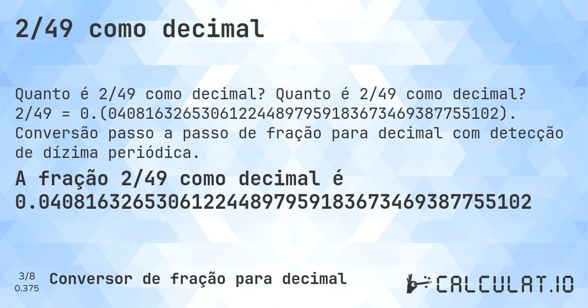 2/49 como decimal. Quanto é 2/49 como decimal? 2/49 = 0.(040816326530612244897959183673469387755102). Conversão passo a passo de fração para decimal com detecção de dízima periódica.