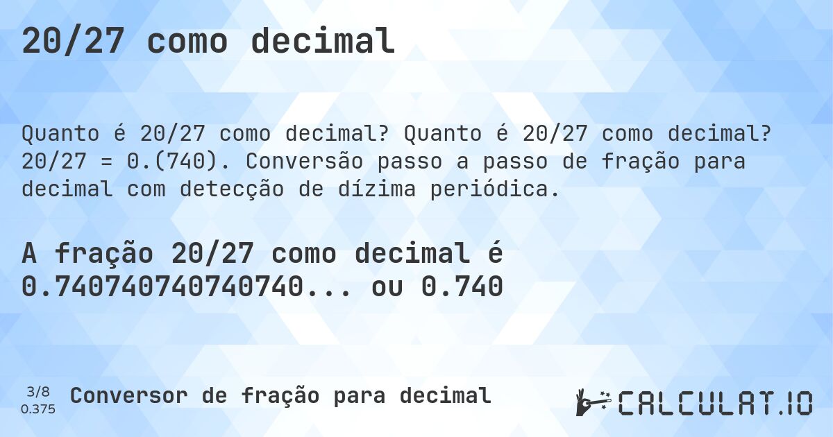 20/27 como decimal. Quanto é 20/27 como decimal? 20/27 = 0.(740). Conversão passo a passo de fração para decimal com detecção de dízima periódica.