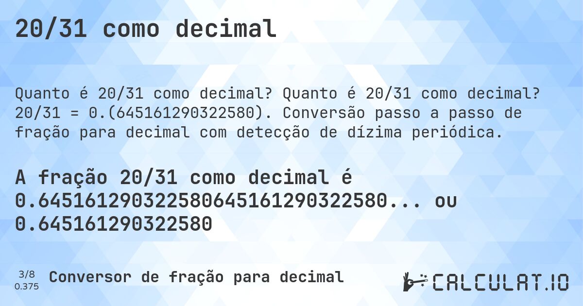 20/31 como decimal. Quanto é 20/31 como decimal? 20/31 = 0.(645161290322580). Conversão passo a passo de fração para decimal com detecção de dízima periódica.