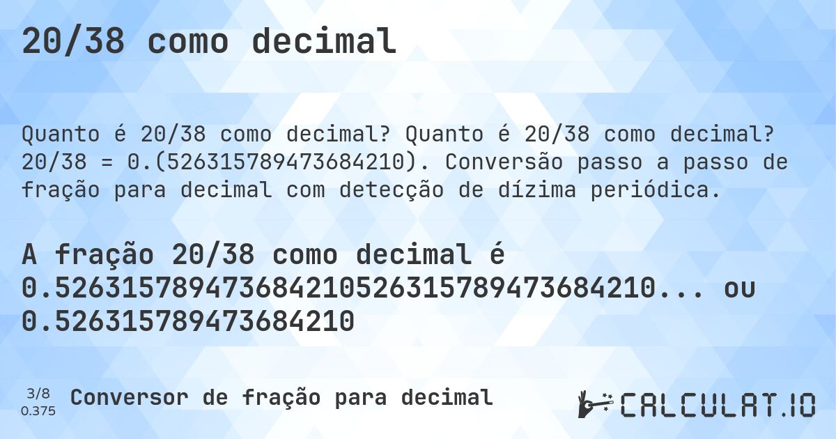 20/38 como decimal. Quanto é 20/38 como decimal? 20/38 = 0.(526315789473684210). Conversão passo a passo de fração para decimal com detecção de dízima periódica.
