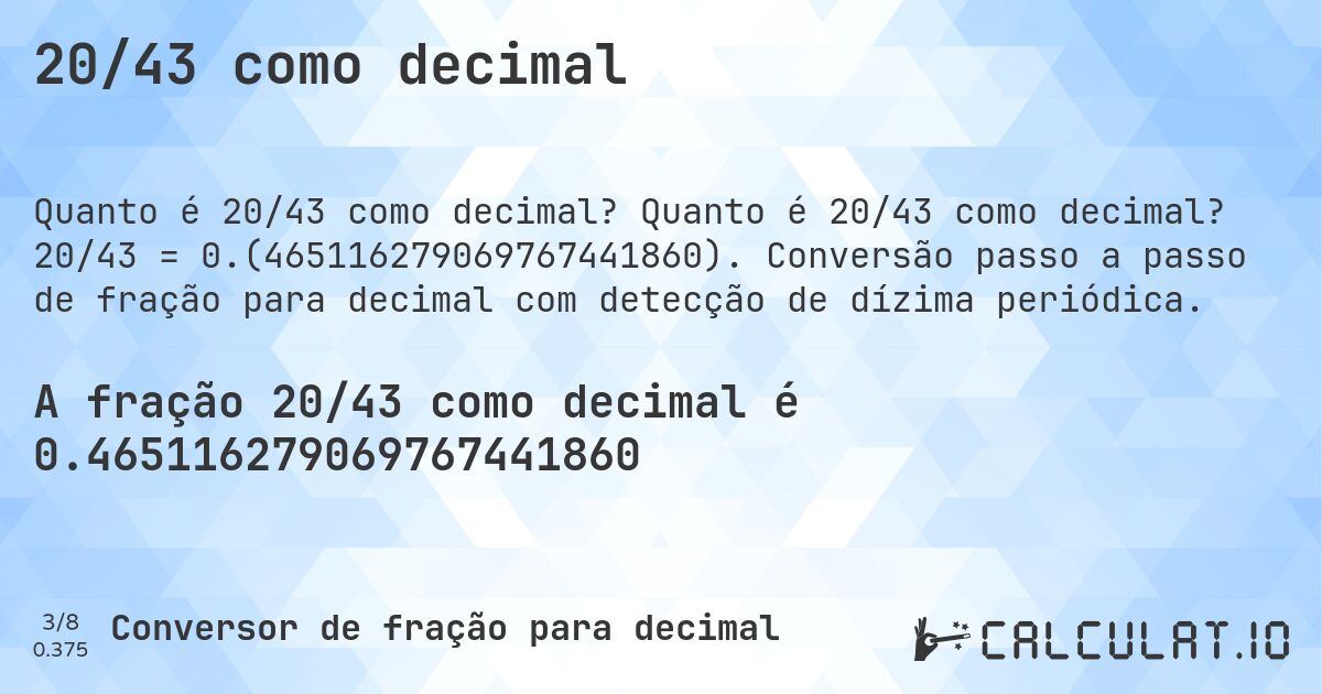 20/43 como decimal. Quanto é 20/43 como decimal? 20/43 = 0.(465116279069767441860). Conversão passo a passo de fração para decimal com detecção de dízima periódica.