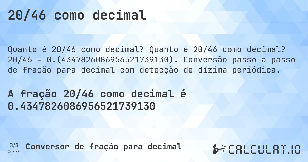 20/46 como decimal. Quanto é 20/46 como decimal? 20/46 = 0.(4347826086956521739130). Conversão passo a passo de fração para decimal com detecção de dízima periódica.