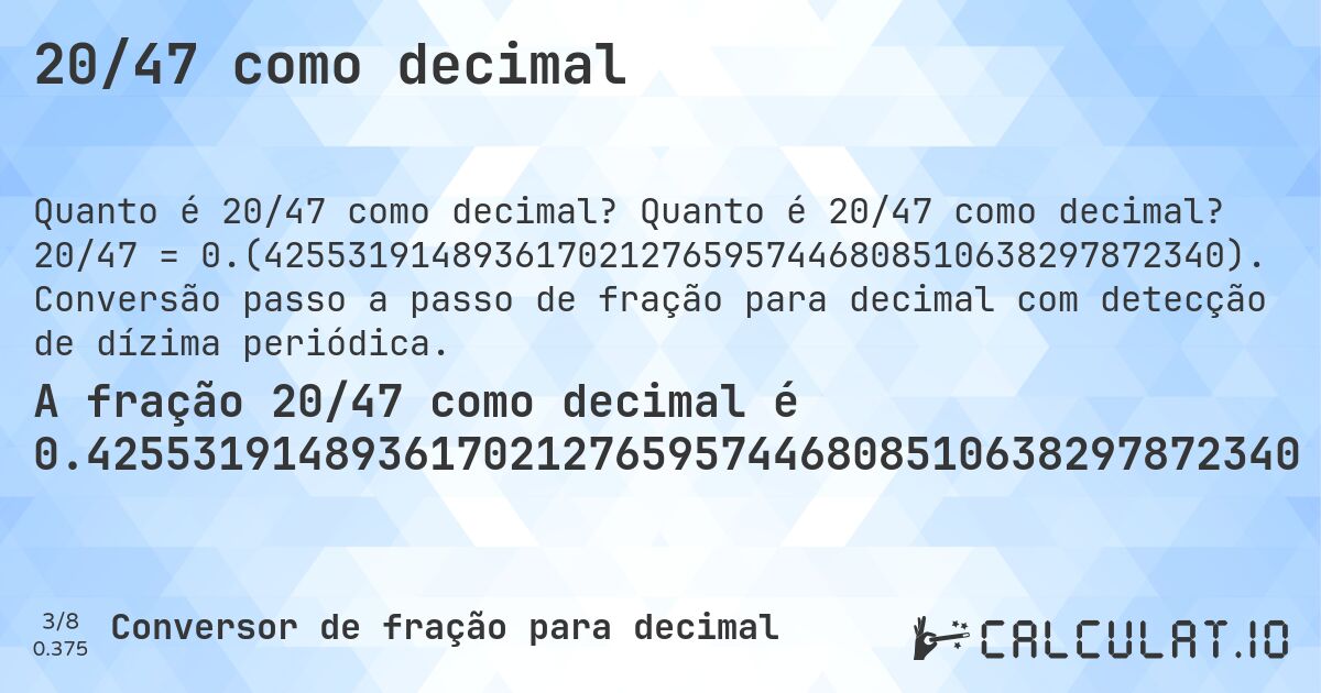 20/47 como decimal. Quanto é 20/47 como decimal? 20/47 = 0.(4255319148936170212765957446808510638297872340). Conversão passo a passo de fração para decimal com detecção de dízima periódica.
