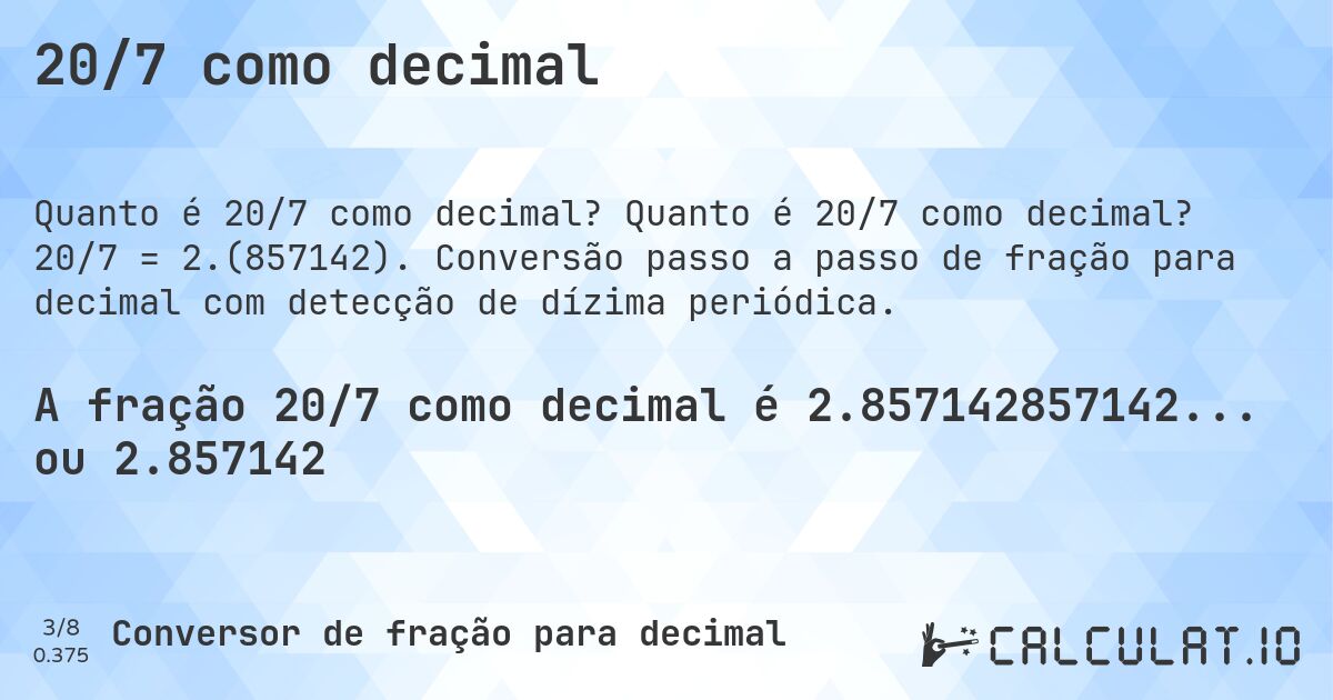 20/7 como decimal. Quanto é 20/7 como decimal? 20/7 = 2.(857142). Conversão passo a passo de fração para decimal com detecção de dízima periódica.