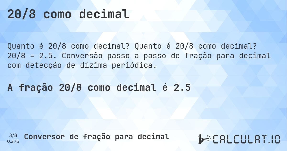 20/8 como decimal. Quanto é 20/8 como decimal? 20/8 = 2.5. Conversão passo a passo de fração para decimal com detecção de dízima periódica.