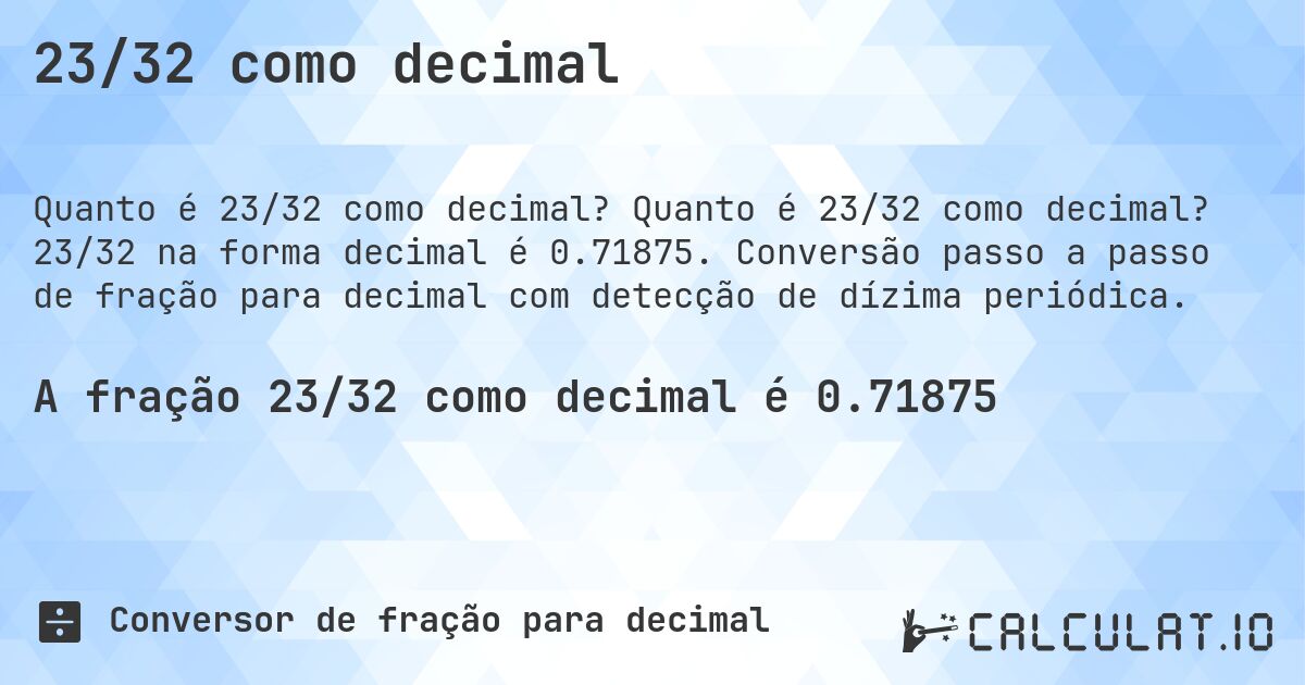 23/32 como decimal. Quanto é 23/32 como decimal? 23/32 na forma decimal é 0.71875. Conversão passo a passo de fração para decimal com detecção de dízima periódica.