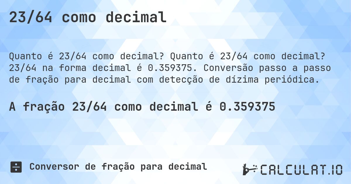 23/64 como decimal. Quanto é 23/64 como decimal? 23/64 na forma decimal é 0.359375. Conversão passo a passo de fração para decimal com detecção de dízima periódica.