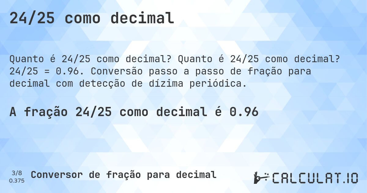 24/25 como decimal. Quanto é 24/25 como decimal? 24/25 = 0.96. Conversão passo a passo de fração para decimal com detecção de dízima periódica.