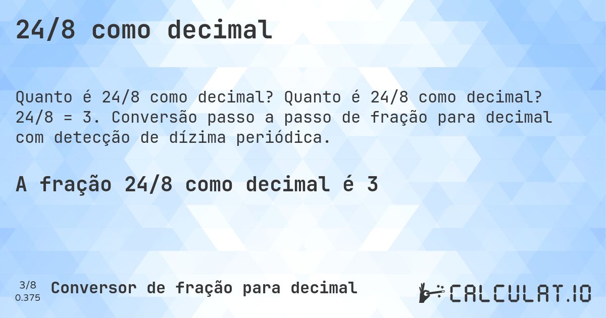 24/8 como decimal. Quanto é 24/8 como decimal? 24/8 = 3. Conversão passo a passo de fração para decimal com detecção de dízima periódica.