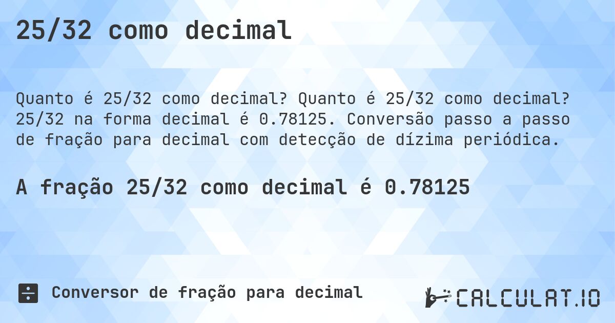 25/32 como decimal. Quanto é 25/32 como decimal? 25/32 na forma decimal é 0.78125. Conversão passo a passo de fração para decimal com detecção de dízima periódica.