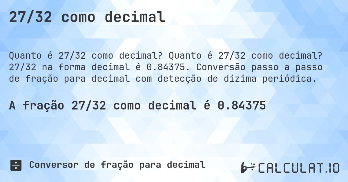 27/32 como decimal. Quanto é 27/32 como decimal? 27/32 na forma decimal é 0.84375. Conversão passo a passo de fração para decimal com detecção de dízima periódica.