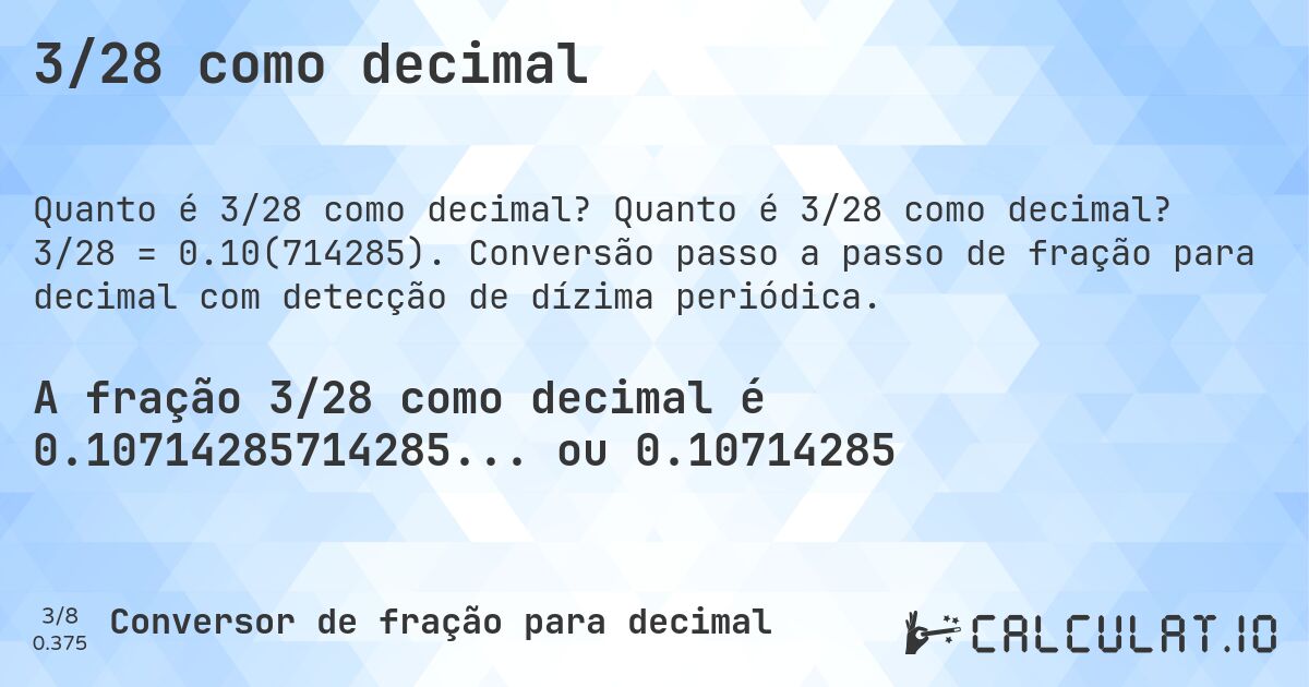 3/28 como decimal. Quanto é 3/28 como decimal? 3/28 = 0.10(714285). Conversão passo a passo de fração para decimal com detecção de dízima periódica.