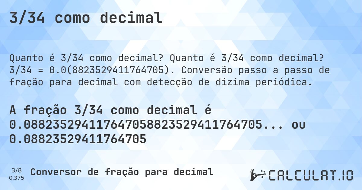 3/34 como decimal. Quanto é 3/34 como decimal? 3/34 = 0.0(8823529411764705). Conversão passo a passo de fração para decimal com detecção de dízima periódica.