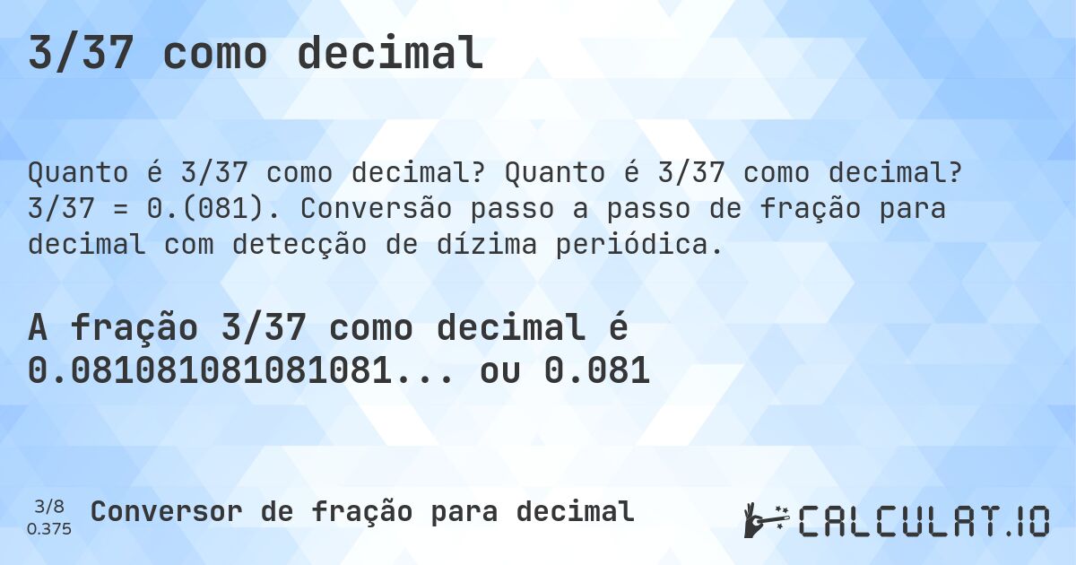 3/37 como decimal. Quanto é 3/37 como decimal? 3/37 = 0.(081). Conversão passo a passo de fração para decimal com detecção de dízima periódica.
