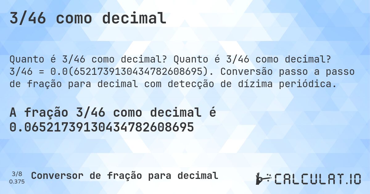 3/46 como decimal. Quanto é 3/46 como decimal? 3/46 = 0.0(6521739130434782608695). Conversão passo a passo de fração para decimal com detecção de dízima periódica.