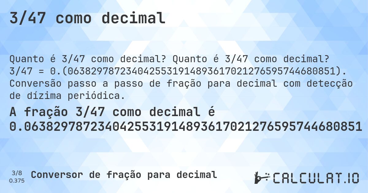 3/47 como decimal. Quanto é 3/47 como decimal? 3/47 = 0.(0638297872340425531914893617021276595744680851). Conversão passo a passo de fração para decimal com detecção de dízima periódica.